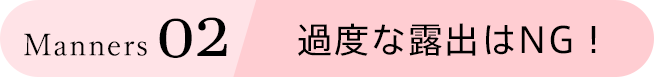 Manners 02 過度な露出はNG！