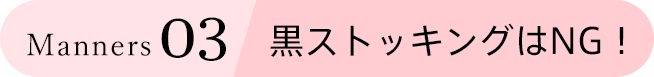 Manners 03 黒ストッキングはNG！