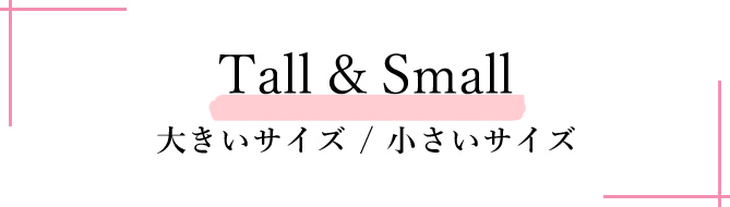 Tall & Small 大きいサイズ / 小さいサイズ
