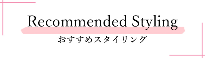 Recommended Styling おすすめスタイリング