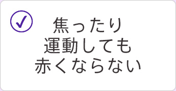 焦ったり運動しても赤くならない