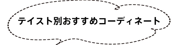 テイスト別おすすめコーディネート