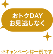 おトクDAYお見逃しなく ...and more!