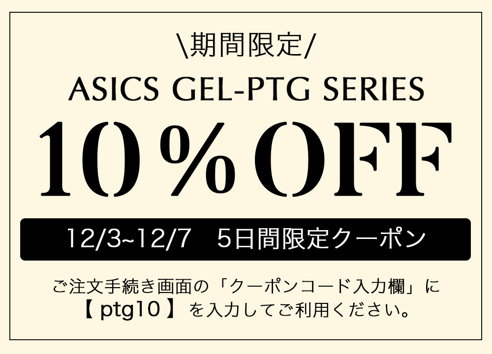 ASICS GEL-PTG SERIES 10%OFFクーポン 12/3〜12/7 ご注文手続き画面でクーポンコード「ptg10」を入力