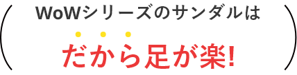 WoWシリーズのサンダルは、だから足が楽!