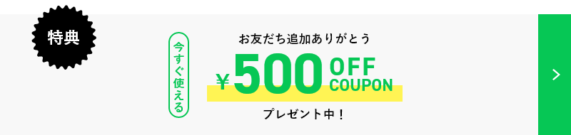特典 今すぐ使える お友だち追加ありがとう ￥500OFF COUPON プレゼント中！