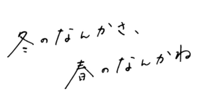 冬のなんかさ、春のなんかね