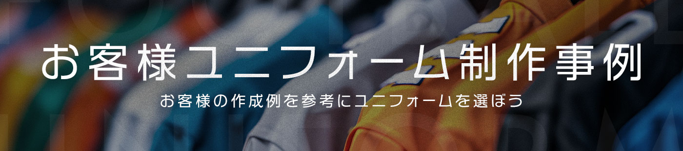 ユニフォーム制作事例 / お客様の作成例を参考にユニフォームを選ぼう