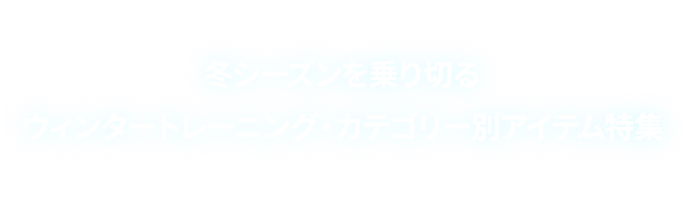 冬シーズンを乗り切るウィンタートレーニング・カテゴリー別アイテム特集