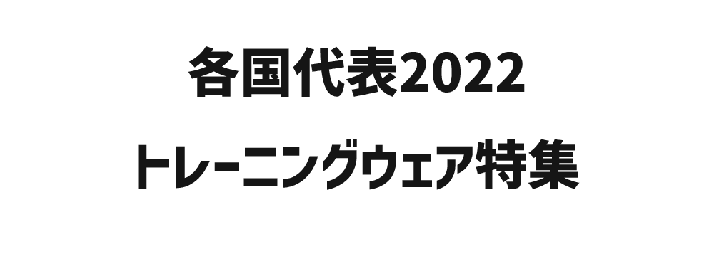 各国代表2022トレーニングウェア 特集 / NATIONAL TEAM 2022 TRAINING WEAR